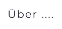 Über ....