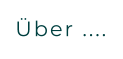 Über ....