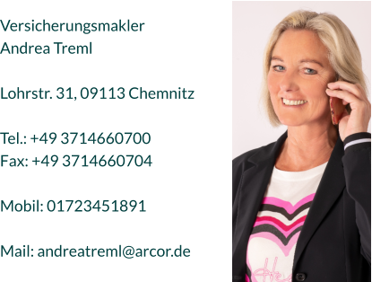 Versicherungsmakler Andrea Treml  Lohrstr. 31, 09113 Chemnitz  Tel.: +49 3714660700 Fax: +49 3714660704  Mobil: 01723451891  Mail: andreatreml@arcor.de